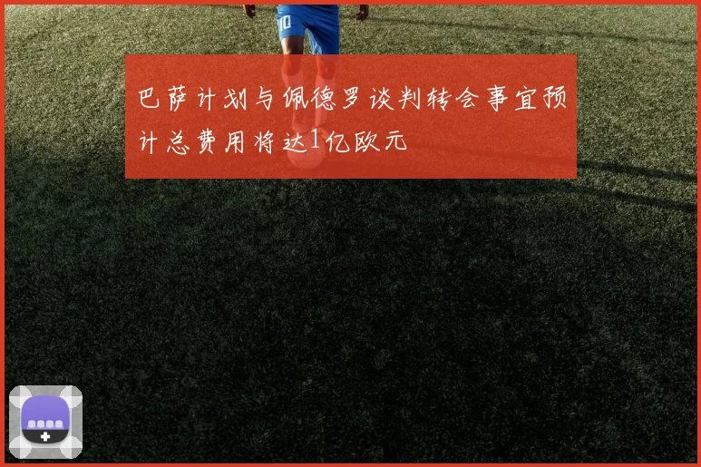 巴萨计划与佩德罗谈判转会事宜预计总费用将达1亿欧元