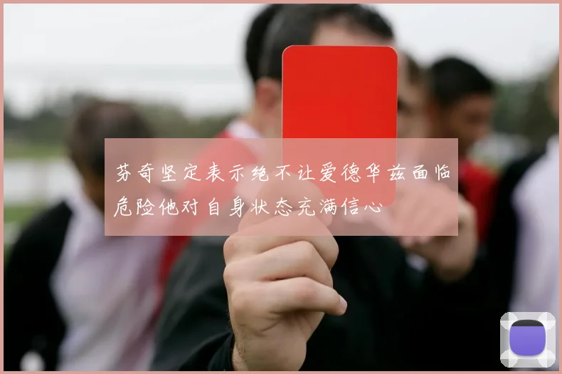 芬奇坚定表示绝不让爱德华兹面临危险他对自身状态充满信心