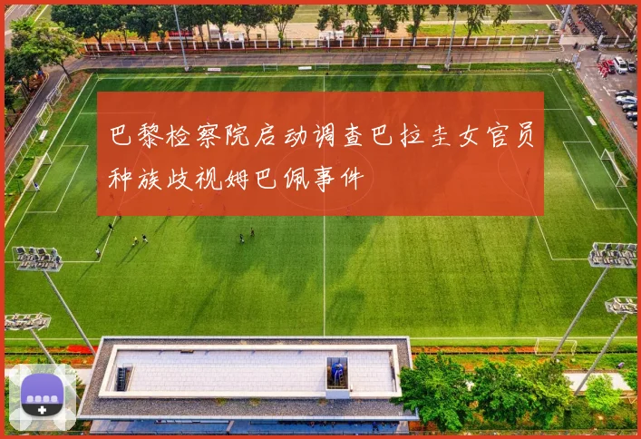 巴黎检察院启动调查巴拉圭女官员种族歧视姆巴佩事件