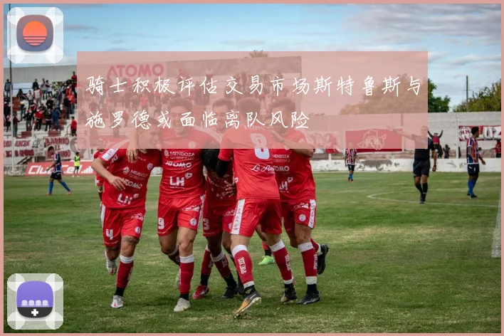 骑士积极评估交易市场斯特鲁斯与施罗德或面临离队风险