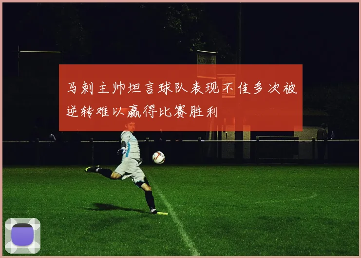 马刺主帅坦言球队表现不佳多次被逆转难以赢得比赛胜利