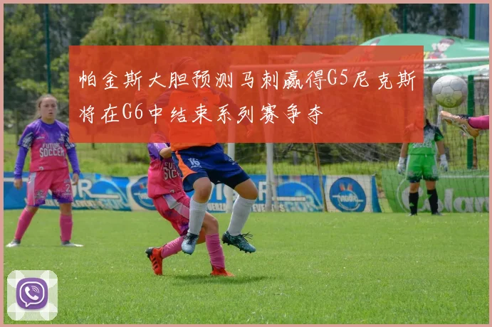 帕金斯大胆预测马刺赢得G5尼克斯将在G6中结束系列赛争夺
