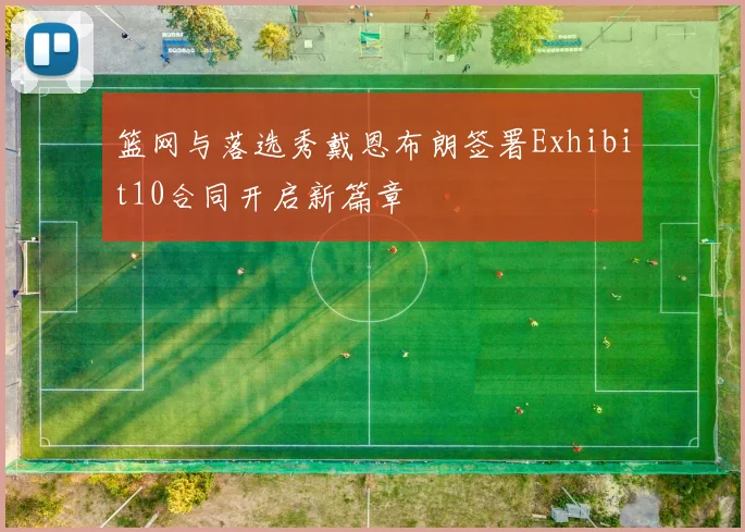 篮网与落选秀戴恩布朗签署Exhibit10合同开启新篇章