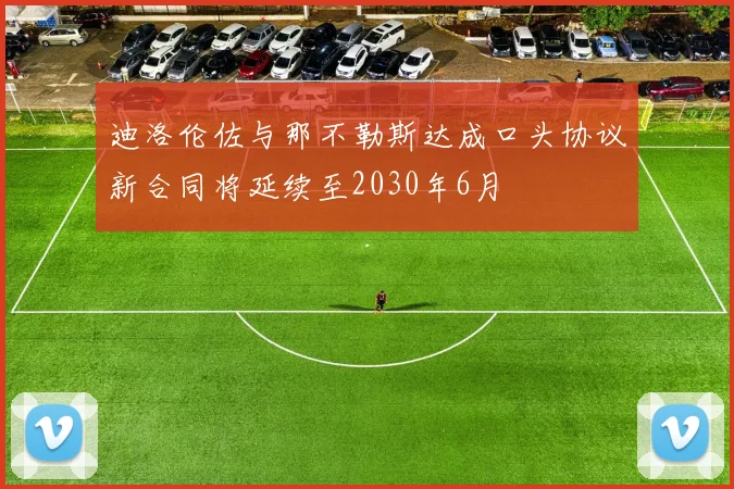 迪洛伦佐与那不勒斯达成口头协议新合同将延续至2030年6月